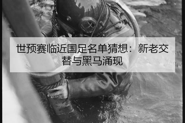 世预赛临近国足名单猜想：新老交替与黑马涌现