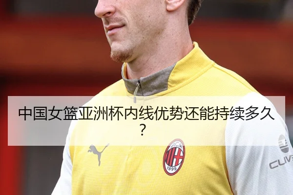 中国女篮亚洲杯内线优势还能持续多久？
